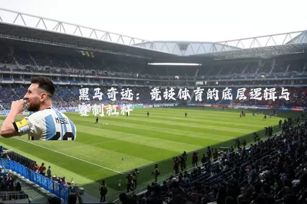黑马奇迹：竞技体育的底层逻辑与赛制杠杆