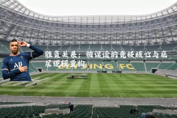 胜负关系：被误读的竞技核心与底层逻辑重构