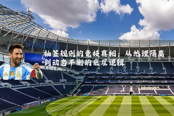 抽签规则的竞技真相：从地理隔离到动态平衡的底层逻辑
